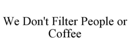 WE DON'T FILTER PEOPLE OR COFFEE trademark