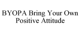 BYOPA BRING YOUR OWN POSITIVE ATTITUDE trademark