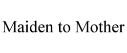 MAIDEN TO MOTHER trademark