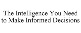 THE INTELLIGENCE YOU NEED TO MAKE INFORMED DECISIONS trademark