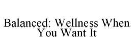 BALANCED: WELLNESS WHEN YOU WANT IT trademark