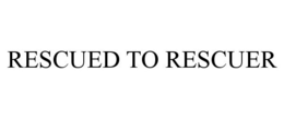 RESCUED TO RESCUER trademark
