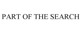 PART OF THE SEARCH trademark