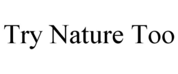 TRY NATURE TOO trademark