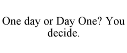 ONE DAY OR DAY ONE? YOU DECIDE. trademark