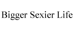 BIGGER SEXIER LIFE trademark