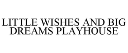 LITTLE WISHES AND BIG DREAMS PLAYHOUSE trademark