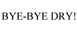 BYE-BYE DRY! trademark
