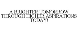 A BRIGHTER TOMORROW THROUGH HIGHER ASPIRATIONS TODAY! trademark