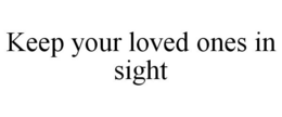 KEEP YOUR LOVED ONES IN SIGHT trademark