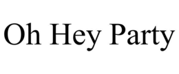 OH HEY PARTY trademark