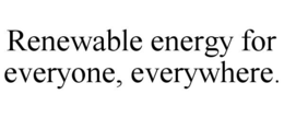 RENEWABLE ENERGY FOR EVERYONE, EVERYWHERE. trademark
