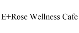 E+ROSE WELLNESS CAFE trademark