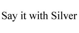 SAY IT WITH SILVER trademark