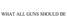 WHAT ALL GUNS SHOULD BE trademark