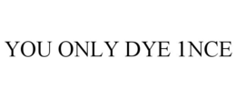 YOU ONLY DYE 1NCE trademark