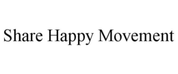 SHARE HAPPY MOVEMENT trademark