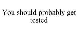 YOU SHOULD PROBABLY GET TESTED trademark