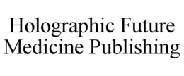 HOLOGRAPHIC FUTURE MEDICINE PUBLISHING trademark