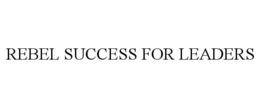 REBEL SUCCESS FOR LEADERS trademark