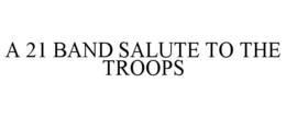 A 21 BAND SALUTE TO THE TROOPS trademark