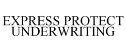 EXPRESS PROTECT UNDERWRITING trademark