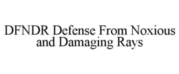 DFNDR DEFENSE FROM NOXIOUS AND DAMAGING RAYS trademark