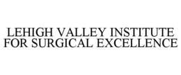 LEHIGH VALLEY INSTITUTE FOR SURGICAL EXCELLENCE trademark