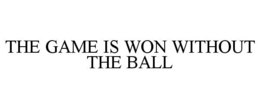 THE GAME IS WON WITHOUT THE BALL trademark