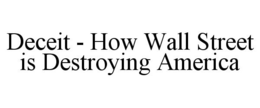 DECEIT - HOW WALL STREET IS DESTROYING AMERICA trademark