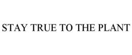 STAY TRUE TO THE PLANT trademark