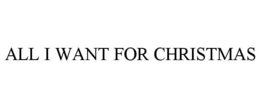 ALL I WANT FOR CHRISTMAS trademark