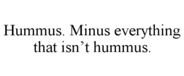 HUMMUS. MINUS EVERYTHING THAT ISN'T HUMMUS. trademark