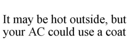 IT MAY BE HOT OUTSIDE, BUT YOUR AC COULD USE A COAT trademark