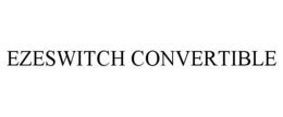 EZESWITCH CONVERTIBLE trademark