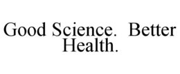 GOOD SCIENCE. BETTER HEALTH. trademark