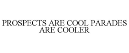 PROSPECTS ARE COOL PARADES ARE COOLER trademark