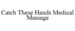 CATCH THESE HANDS MEDICAL MASSAGE trademark