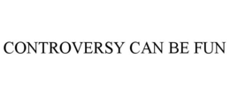 CONTROVERSY CAN BE FUN trademark