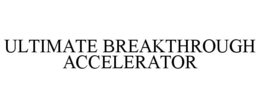 ULTIMATE BREAKTHROUGH ACCELERATOR trademark