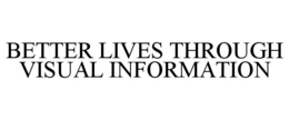 BETTER LIVES THROUGH VISUAL INFORMATION trademark