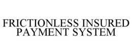 FRICTIONLESS INSURED PAYMENT SYSTEM trademark