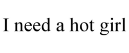 I NEED A HOT GIRL trademark