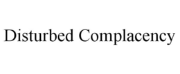 DISTURBED COMPLACENCY trademark