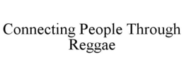 CONNECTING PEOPLE THROUGH REGGAE trademark