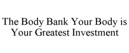 THE BODY BANK YOUR BODY IS YOUR GREATEST INVESTMENT trademark