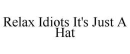 RELAX IDIOTS IT'S JUST A HAT trademark