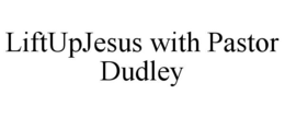 LIFTUPJESUS WITH PASTOR DUDLEY trademark