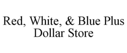 RED, WHITE, & BLUE PLUS DOLLAR STORE trademark
