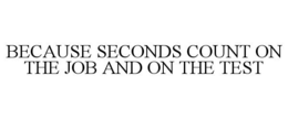 BECAUSE SECONDS COUNT ON THE JOB AND ONTHE TEST trademark